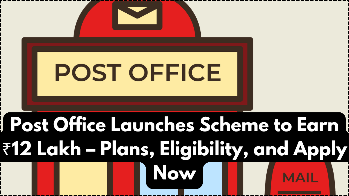 Post Office Launches Scheme to Earn ₹12 Lakh – Plans, Eligibility, and Apply Now