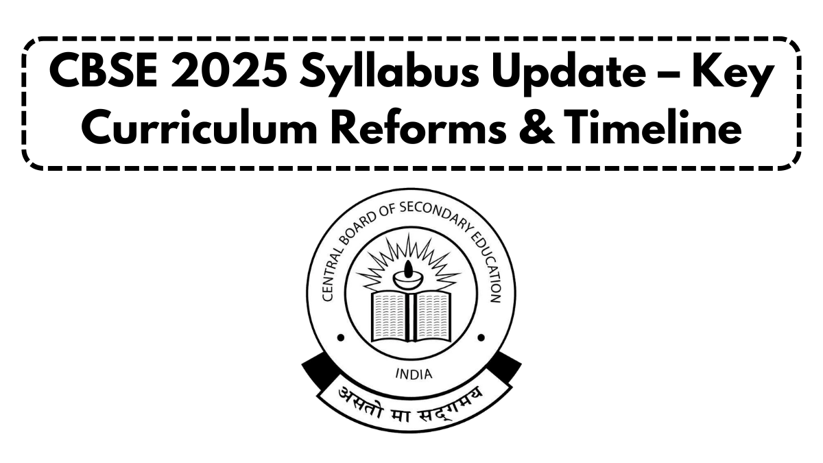 CBSE 2025 Syllabus Update – Key Curriculum Reforms & Timeline