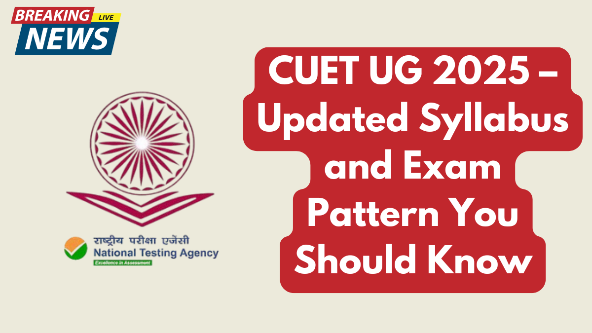 CUET UG 2025 – Updated Syllabus and Exam Pattern You Should Know