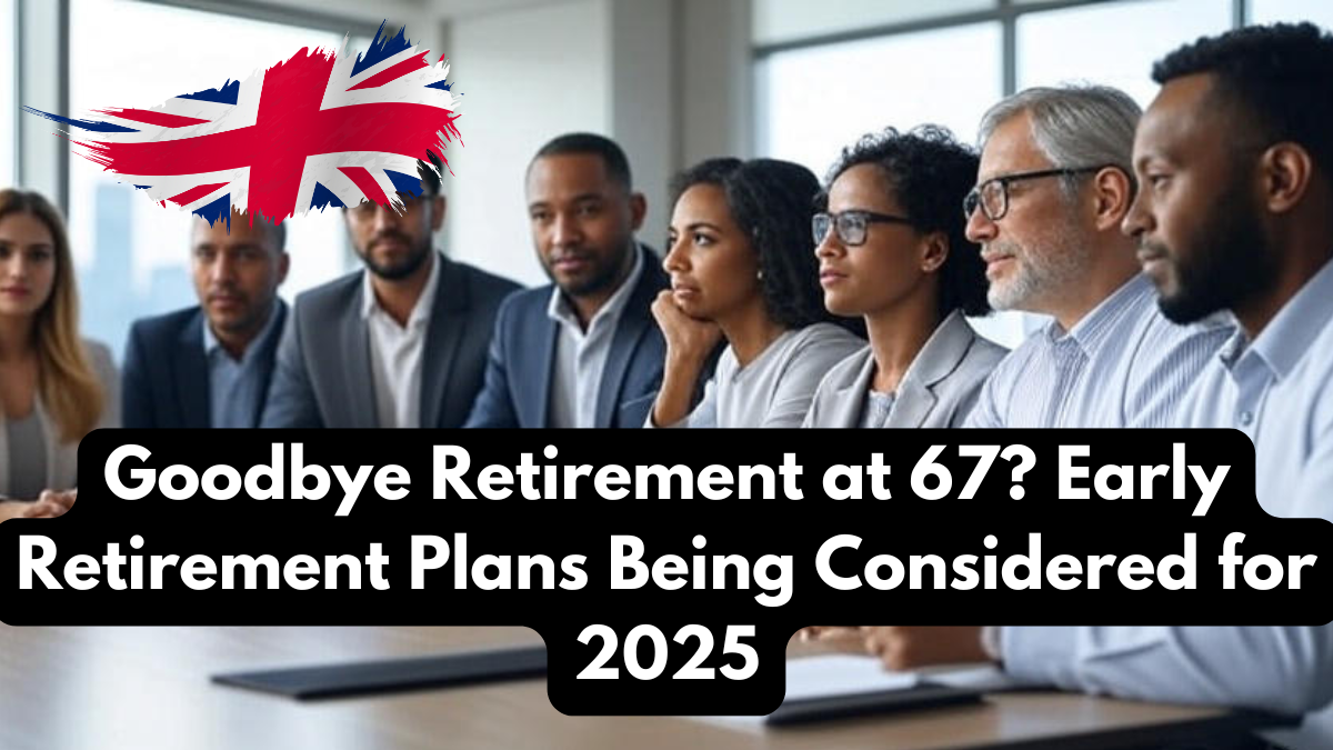 Goodbye Retirement at 67? Early Retirement Plans Being Considered for 2025
