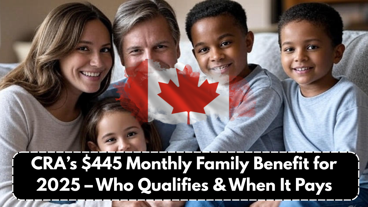 CRA’s $445 Monthly Family Benefit for 2025 – Who Qualifies & When It Pays