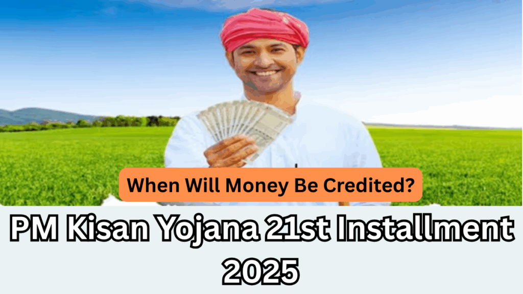 PM Kisan Yojana 21st Installment 2025 – When Will Money Be Credited?