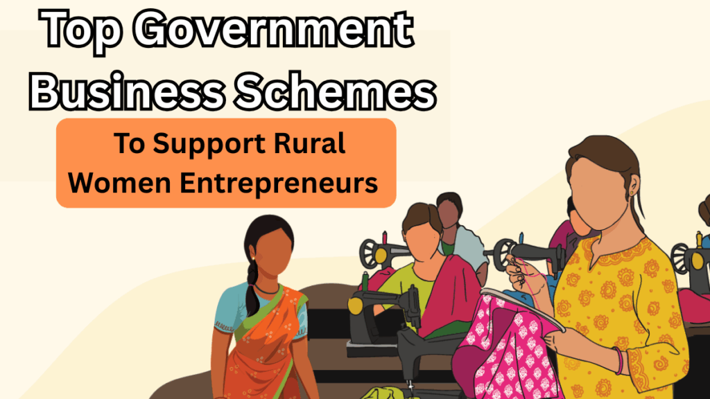 Top Government Business Schemes Supporting Rural Women Entrepreneurs in 2025