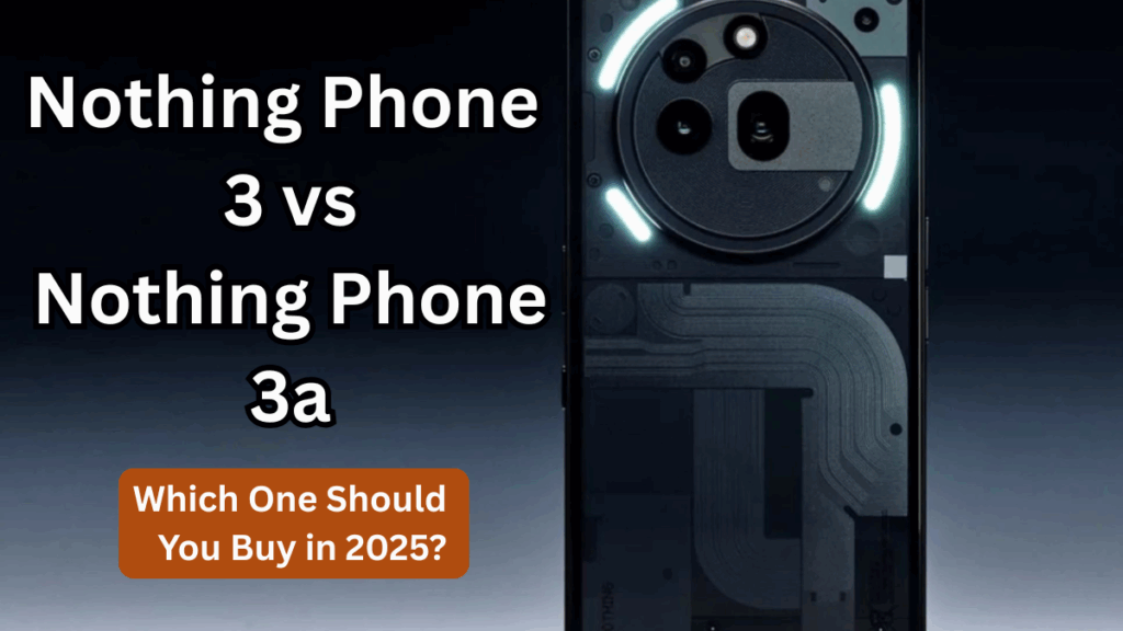 Nothing Phone 3 vs Nothing Phone 3a – Which One Should You Buy in 2025?