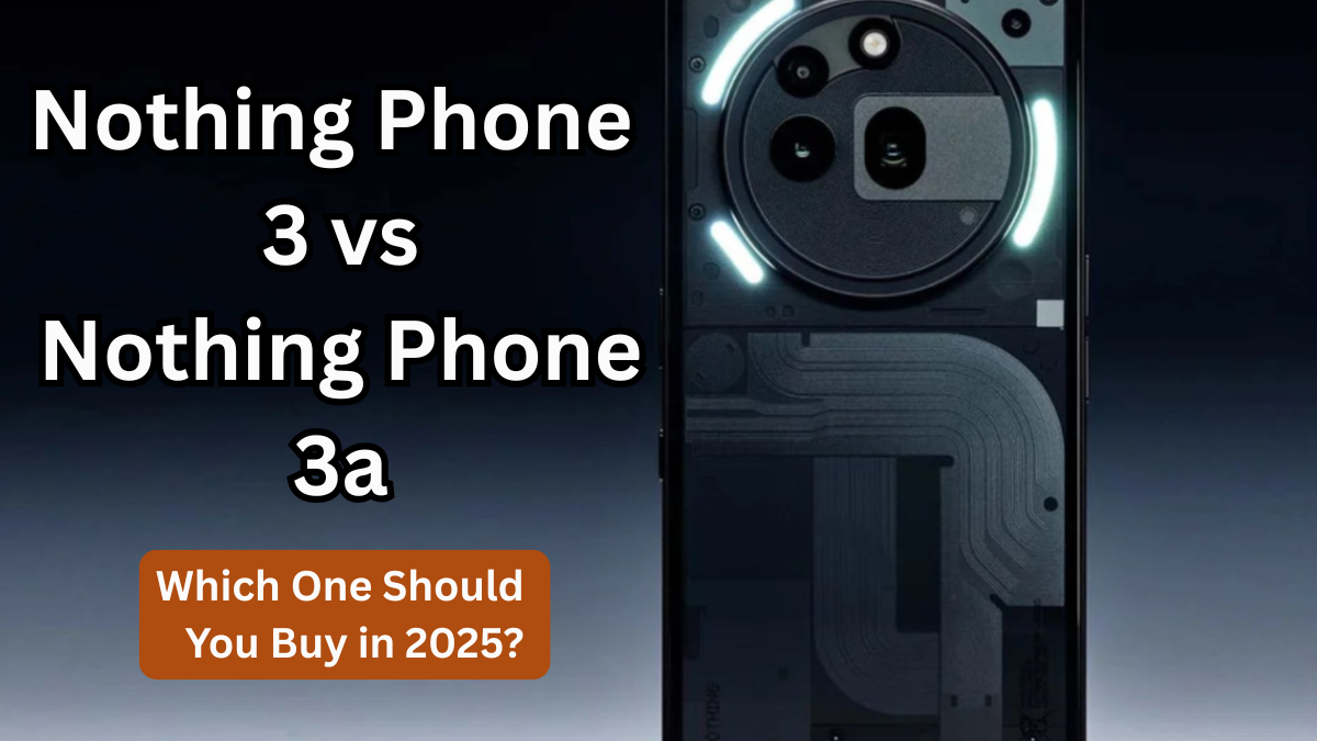 Nothing Phone 3 vs Nothing Phone 3a – Which One Should You Buy in 2025?