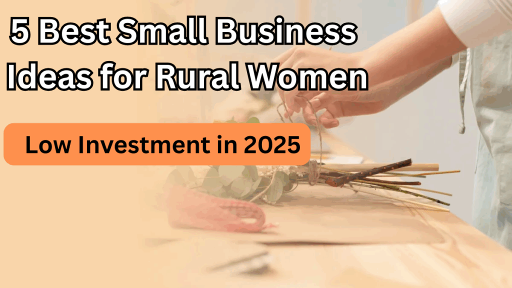5 Best Small Business Ideas for Rural Women in India with Low Investment in 2025