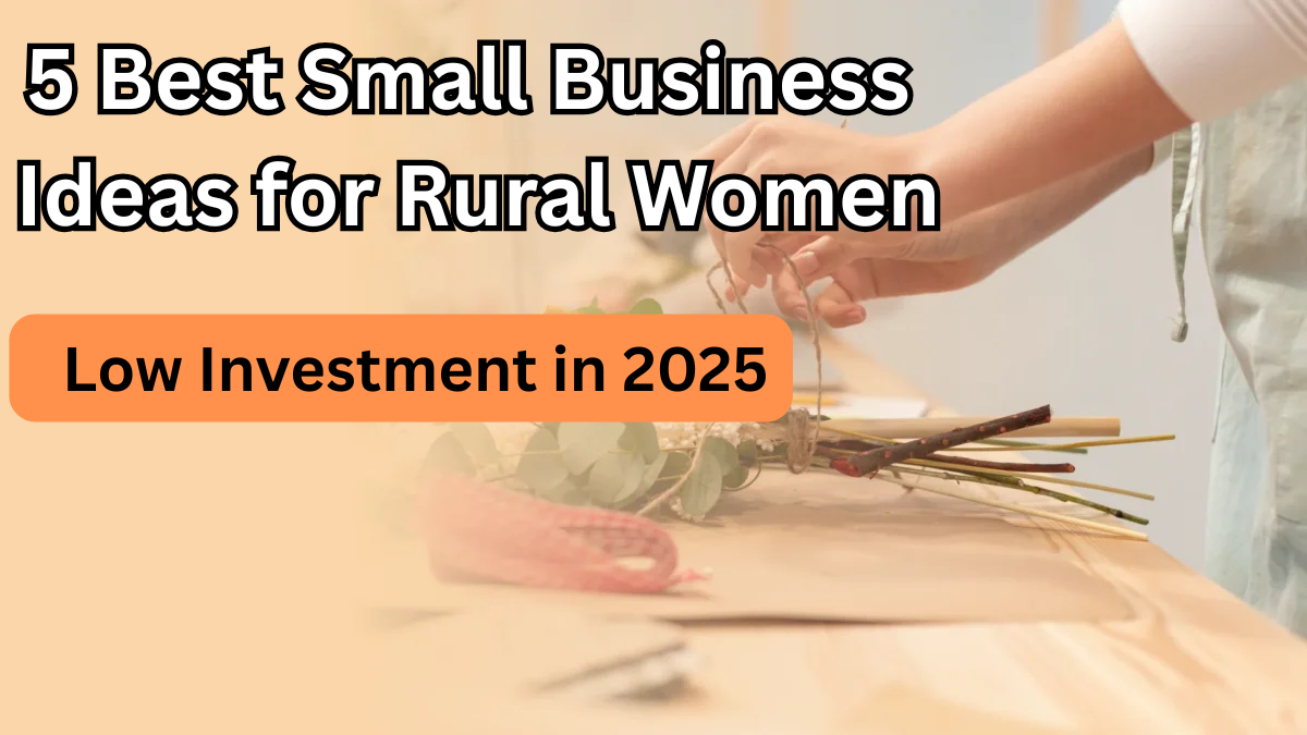 5 Best Small Business Ideas for Rural Women in India with Low Investment in 2025