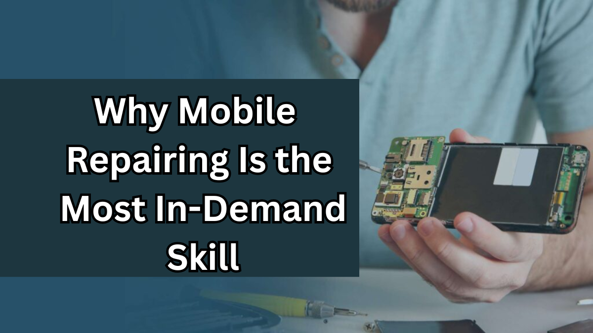 Why Mobile Repairing Is the Most In-Demand Skill in India – 2025 Guide