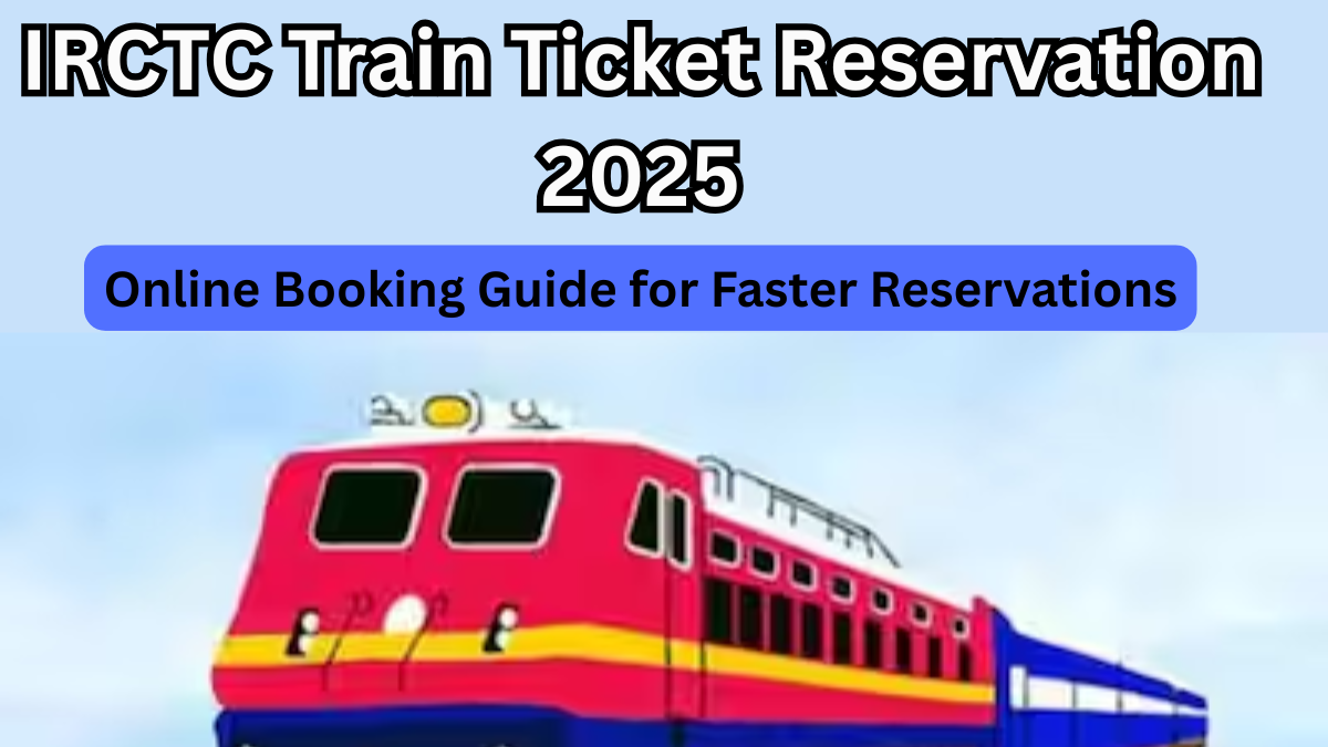 IRCTC Train Ticket Reservation 2025: Online Booking Guide for Faster Reservations