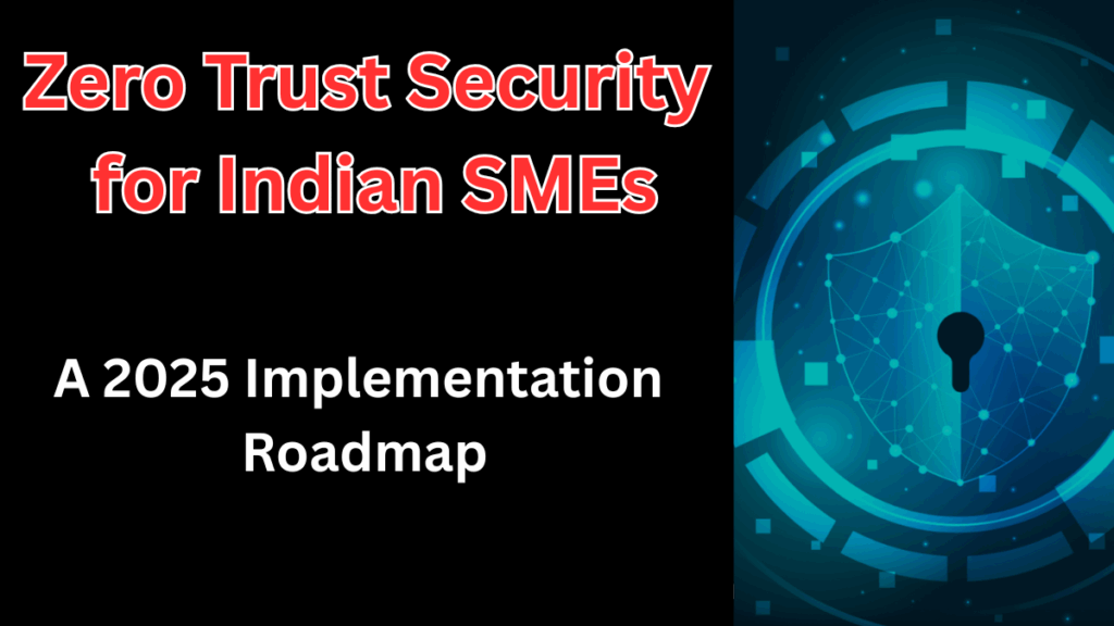 Zero Trust Security for Indian SMEs – A 2025 Implementation Roadmap