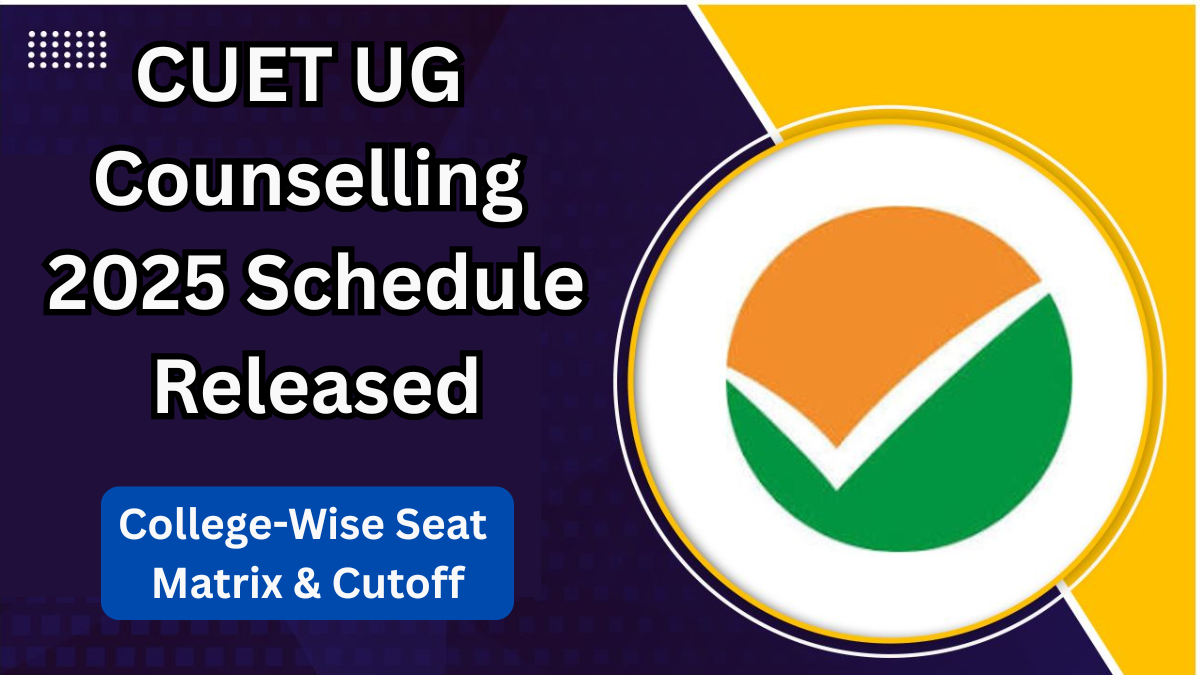 CUET UG Counselling 2025 Schedule Released – College-Wise Seat Matrix & Cutoff