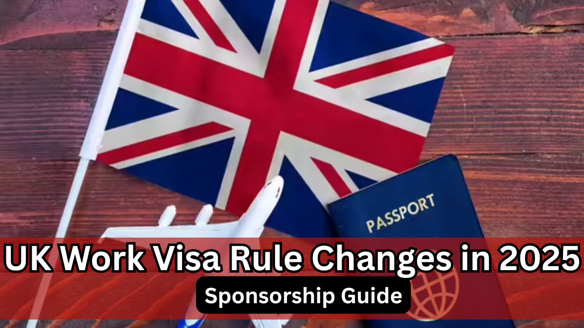 UK Work Visa Rule Changes in 2025 – Sponsorship Guide