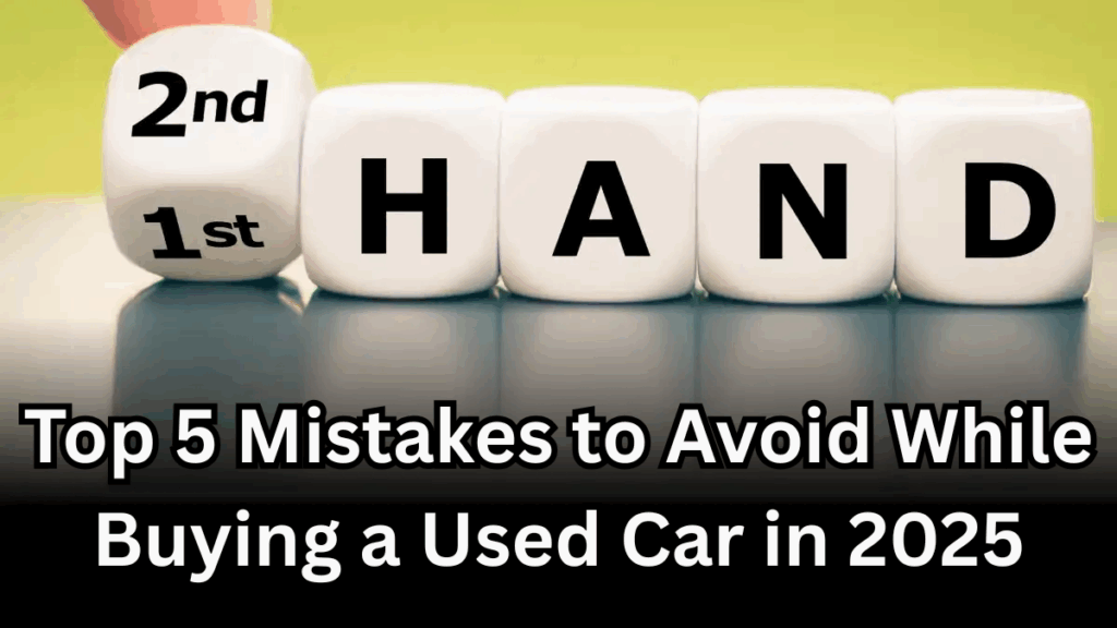 Top 5 Mistakes to Avoid While Buying a Used Car in 2025
